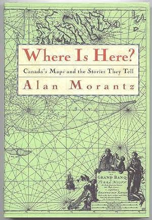 WHERE IS HERE? CANADA'S MAPS AND THE STORIES THEY TELL.