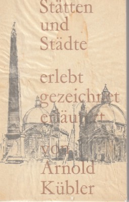 Stätten und Städte, erlebt, gezeichnet, erläutert von Arnold Kübler.