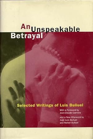 An Unspeakable Betrayal. Selected Writings Of Luis Bunuel
