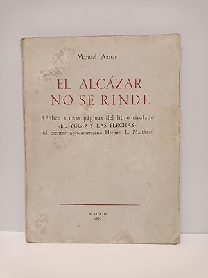 El Alcázar no se rinde: Réplica a unas páginas del libro titulado "El Yugo y las Flechas" del esc...