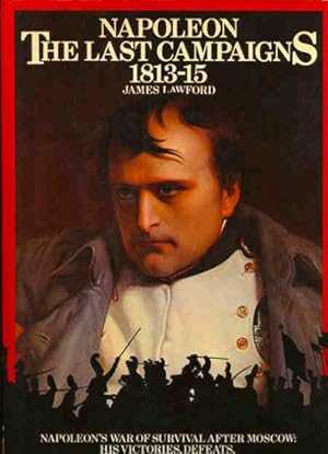 Imagen del vendedor de Napoleon : the last campaigns, 1813-15 : [Napoleon's War of Survival After Moscow: His Victories, Defeats and Final Overthrow on the Field of Waterloo][The Struggle for Germany; The French Campaign; The Hundred Days] a la venta por Joseph Valles - Books