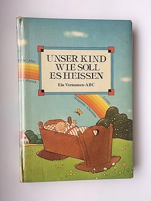 Seller image for Unser Kind, wie soll es heien: Ein Vornamen-ABC. Mit e. Anhang 'Die Geburtsanzeige' for sale by Bildungsbuch