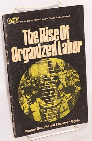 Seller image for The rise of organized labor: worker security and employer rights. An American education publications unit book adapted from the Harvard Social Studies Project for sale by Bolerium Books Inc.