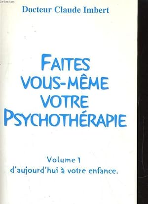 FAITES VOUS-MEME VOTRE PSYCHOTHERAPIE : Tome 1 : D'AUJOURD'HUI A VOTRE ENFANCE