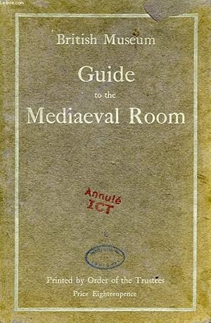 Imagen del vendedor de BRITISH MUSEUM, A GUIDE TO THE MEDIAEVAL ROOM, AND TO THE SPECIMENS OF MEDIAEVAL AND LATER TIMES IN THE GOLD ORNAMENT ROOM a la venta por Le-Livre