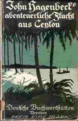 John Hagebeck's abenteuerliche Flucht aus Ceylon. Meine Ausweisung aus Ceylon und Flucht nach Eur...