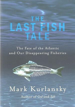 Seller image for THE LAST FISH TALE: THE FATE OF THE ATLANTIC AND OUR DISAPPEARING FISHERIES. By Mark Kurlansky. for sale by Coch-y-Bonddu Books Ltd