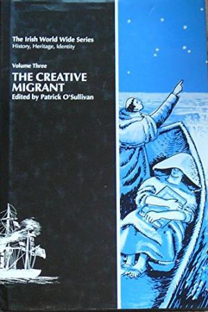 The Creative Migrant. Vol.3 The Irish World Wide Series. History, Heritage, Identity