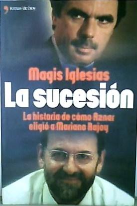 Seller image for La Sucesión : La Historia de Cómo Aznar Eligió a Mariano Rajoy for sale by Aaron Libros