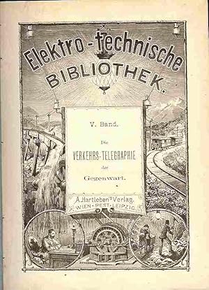 Die Verkehrs-Telegraphie der Gegenwart mit besonderer Berücksichtigung der Praxis.