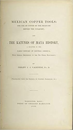 MEXICAN COPPER TOOLS: THE USE OF COPPER BY THE MEXICANS BEFORE THE CONQUEST; and THE KATUNES OF M...