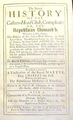 The Secret History of the Calves-Head Club, Compleat; Or, The Republican Unmask'd .