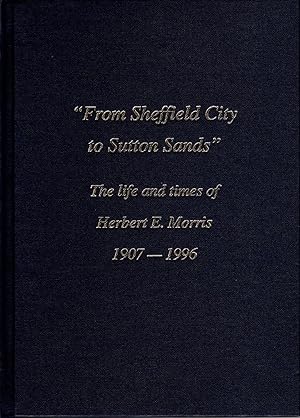 "From Sheffield City to Sutton Sands" The Life and Times of Herbert E. Morris 1907 - 1996