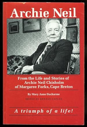 ARCHIE NEIL: FROM THE LIFE AND STORIES OF ARCHIE NEIL CHISHOLM OF MARGAREE FORKS, CAPE BRETON. BI...