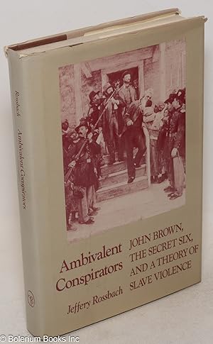 Ambivalent conspirators; John Brown, the secret six, and a theory of slave violence