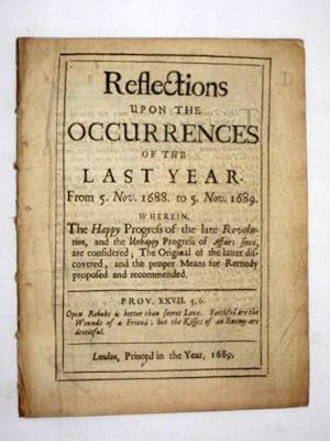 Reflections Upon the Occurrences of the Last Year. From 5. Nov. 1688 to 5. Nov. 1689. Wherein, Th...