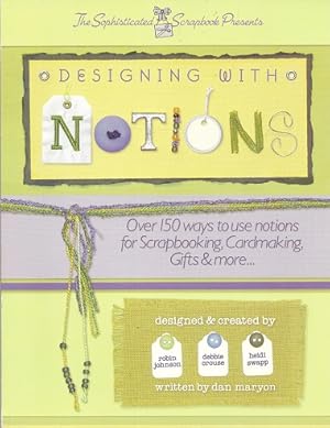 Designing with Notions: Over 150 Ways to Use Notions for Scrapbooking, Cardmaking, Gifts & More.