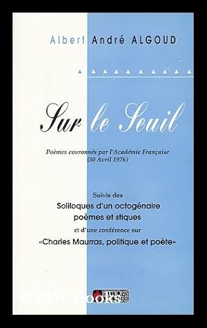 Image du vendeur pour Sur Le Seuil : Poemes Couronnes Par L'Academie Francaise (30 Avril 1976) , Suivis Des Soliloques D'Un Octogenaire : Poemes Et Stiques ; Et D'Une Conference Sur Charles Maurras "Politique Et Poete" Preface D"Albert Andre Algoud (Petit-Fils De L'Auteur) ; Dessins De Philippe Algoud (Fils De L'Auteur) mis en vente par MW Books