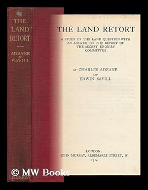 Seller image for The Land Retort : a Study of the Land Question, with an Answer to the Report of the Secret Enquiry Committee / by Charles Adeane and Edwin Savill for sale by MW Books