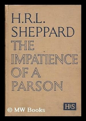 Seller image for The Impatience of a Parson : a Plea for the Recovery of Vital Christianity / by H. R. L. Sheppard for sale by MW Books