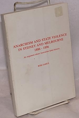 Anarchism and state violence in Sydney and Melbourne, 1886 - 1896. An argument about Australian l...