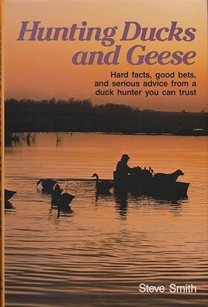 Seller image for HUNTING DUCKS AND GEESE: HARD FACTS, GOOD BETS, AND SERIOUS ADVICE FROM A DUCK HUNTER YOU CAN TRUST. By Steve Smith. for sale by Coch-y-Bonddu Books Ltd