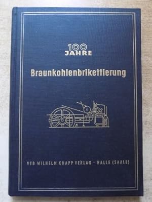 100 Jahre Braunkohlenbrikettierung - Herausgegeben von der Brennstofftechnischen Gesellschaft in ...