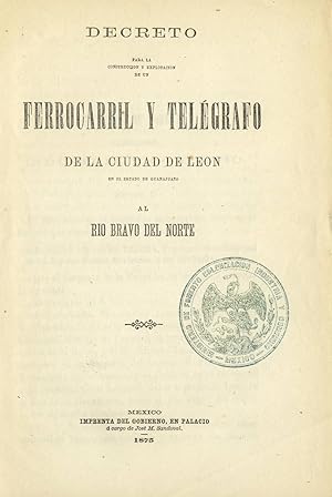 Decreto para la construccion y explotacion de un ferrocarril y telegrafo de la ciudad de Leon en ...