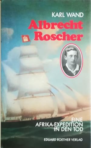 Albrecht Roscher. Eine Afrika-Expedition in den Tod.