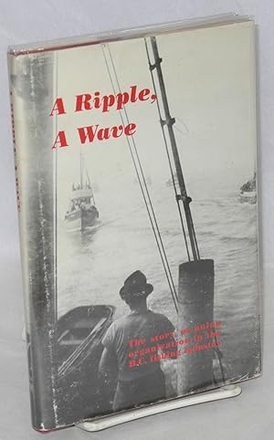 A ripple, a wave. The story of union organization in the B.C. fishing industry. From a draft manu...