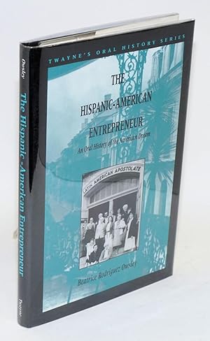 The Hispanic-American entrepreneur; an oral history of the American dream
