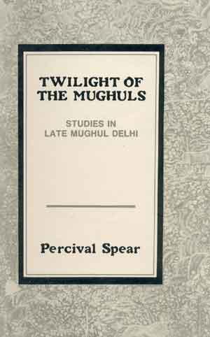 Twilight of the Mughuls: Studies in Mughul Delhi