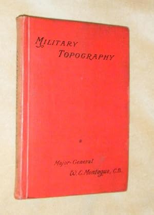 MILITARY TOPOGRAPHY: Illustrated by Practical Examples of a Practical Subject.