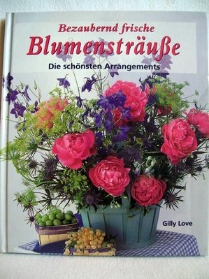 Bezaubernd frische Blumensträuße die schönsten Arrangements / Gilly Love. Mit Fotos von Michelle ...