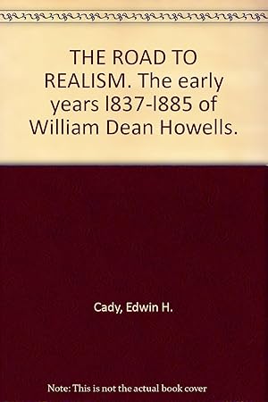 The Road To Realism: The Early Years 1837-1885 Of William Dean Howells