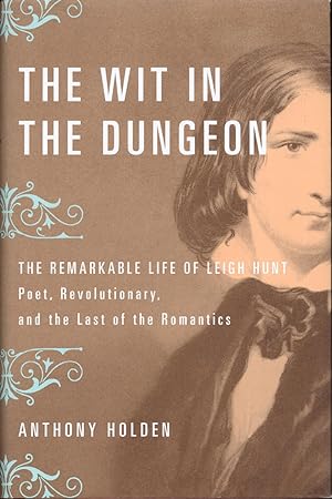 The Wit in the Dungeon The Remarkable Life of Leigh Hunt, Poet, Revolutionary, and the Last of th...
