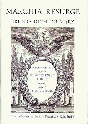 Marchia Resurge. Erhebe dich du Mark. Nachrichten aus der Humanistenzeit Berlins und der Mark Bra...