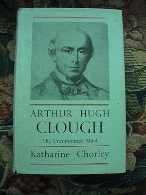 Seller image for Arthur Hugh Clough: The Uncommitted Mind, a Study of his Life and Work for sale by Anne Godfrey