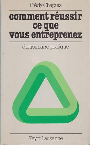 Comment réussir ce que vous entreprenez. Dictionnaire pratique.