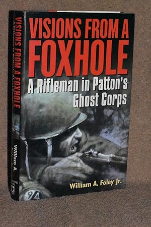 Visions From a Foxhole; A Rifleman in Patton's Ghost Corps