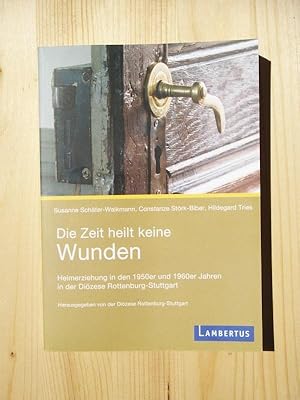 Seller image for Die Zeit heilt keine Wunden : Heimerziehung in den 1950er und 1960er Jahren in der Dizese Rottenburg-Stuttgart for sale by Versandantiquariat Manuel Weiner