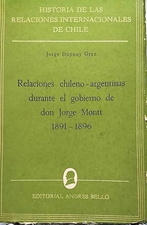 Relaciones chileno-argentinas durante el gobierno de don Jorge Montt 1891-1896. Prólogo Jaime Eyz...