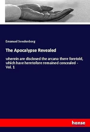 Seller image for The Apocalypse Revealed : wherein are disclosed the arcana there foretold, which have heretofore remained concealed - Vol. 1 for sale by AHA-BUCH GmbH
