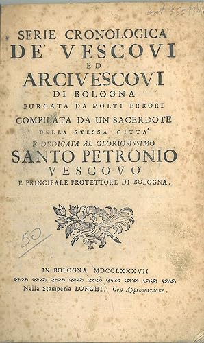 Serie cronologica de' vescovi ed arcivescovi di Bologna purgata da molti errori compilata da un s...