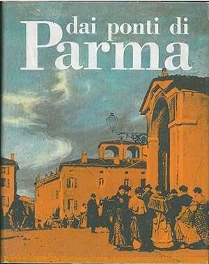 Dai ponti di Parma. Storia, costumi e tradizioni Presentazione di A. Bertolucci