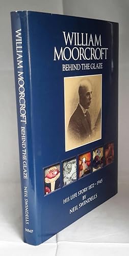 William Moorcroft. Behind the Glaze. His Life Story 1872 - 1945.