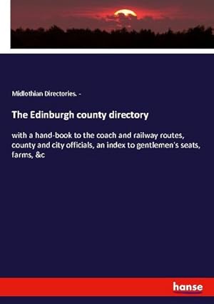 Image du vendeur pour The Edinburgh county directory : with a hand-book to the coach and railway routes, county and city officials, an index to gentlemen's seats, farms, &c mis en vente par AHA-BUCH GmbH