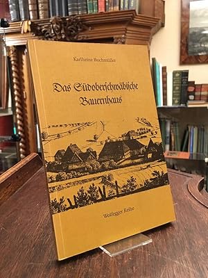 Das Südoberschwäbische Bauernhaus : Südoberschwäbische Hofanlagen und Eindachhöfe. Die bäuerliche...