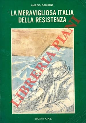La meravigliosa Italia della Resistenza. Storia del 2° Risorgimento italiano. Prefazione dell'On....
