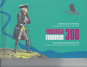 Friedrich 300 - Fryderyk 300 --- Gedanken zum Preußenkönig in den Oderstädten Frankfurt und Slubice